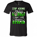 Stop Asking Why I'm an Asshole I Don't Ask Why You are So Stupid T-Shirt, Black, V-Neck T-Shirt