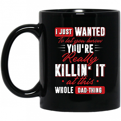I Just Wanted To Let You Know You're Really Killin It At this Whole Dad-Thing Ceramic Coffee Mug - Water Bottle, Black, 11 oz. Black Mug