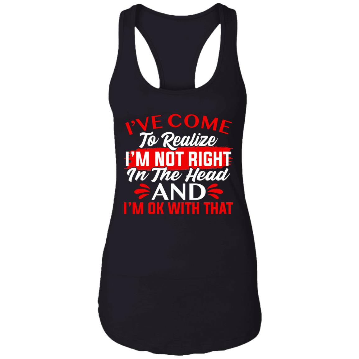 I've Come To Realize I'm Not Right In The Head And I'm Ok With That Cotton Tank Top Tee-Ladies Racerback Tank, Black, Ladies Racerback Tank