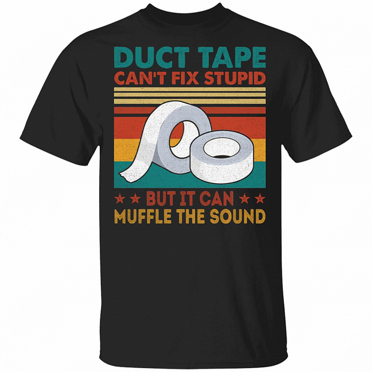 Duct Tape Can't Fix Stupid But It Can Muffle The Sound T-Shirt - Funny Shirt, Black, Unisex T-Shirt