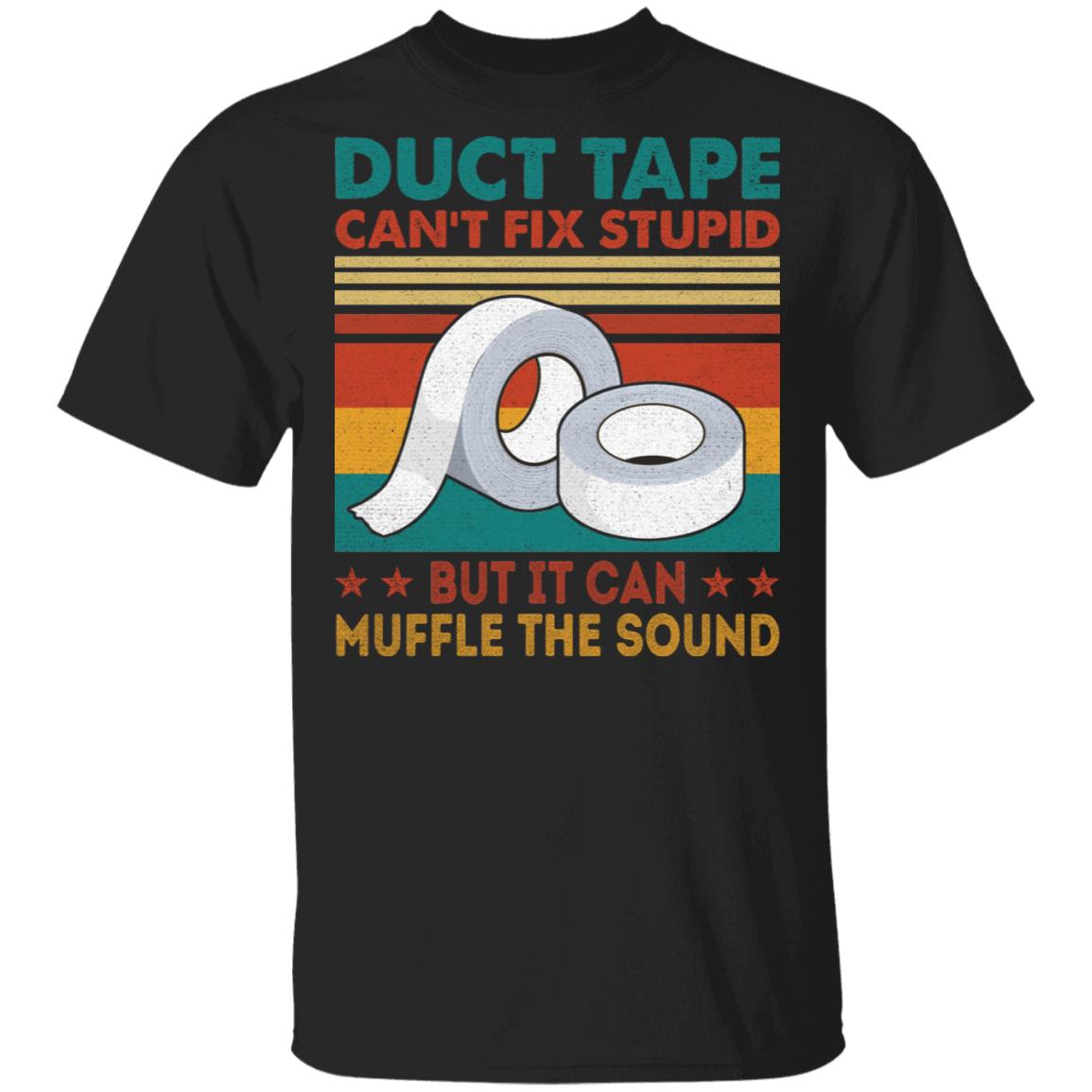 Duct Tape Can't Fix Stupid But It Can Muffle The Sound T-Shirt - Funny Shirt, Black, Unisex T-Shirt