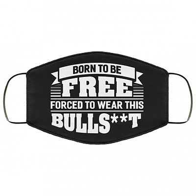 Born To Be Free Forced To Wear This Bullshit Funny Washable Reusable Custom - Printed Cloth Face Mask Cover, Black, Cloth Face Cover