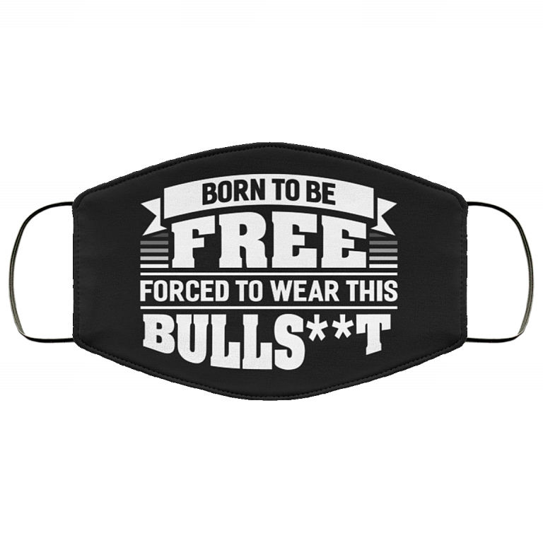 Born To Be Free Forced To Wear This Bullshit Funny Washable Reusable Custom - Printed Cloth Face Mask Cover, Black, Cloth Face Cover