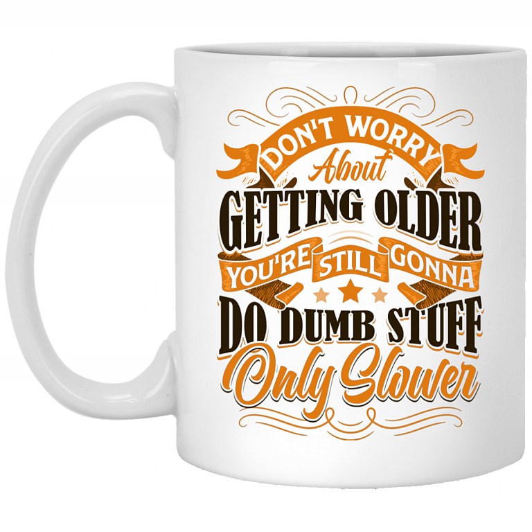 Don't Worry About Getting Older You're Still Gonna Do Dumb Stuff Only Slower Ceramic Coffee Mug Or Cup - Travel Mug, White, 11 oz. White Mug