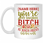 Personalized You're My Favorite Bitch To Bitch About Bitches With Ceramic Coffee Mug - Beer Stein - Water Bottle, White, 11 oz. White Mug