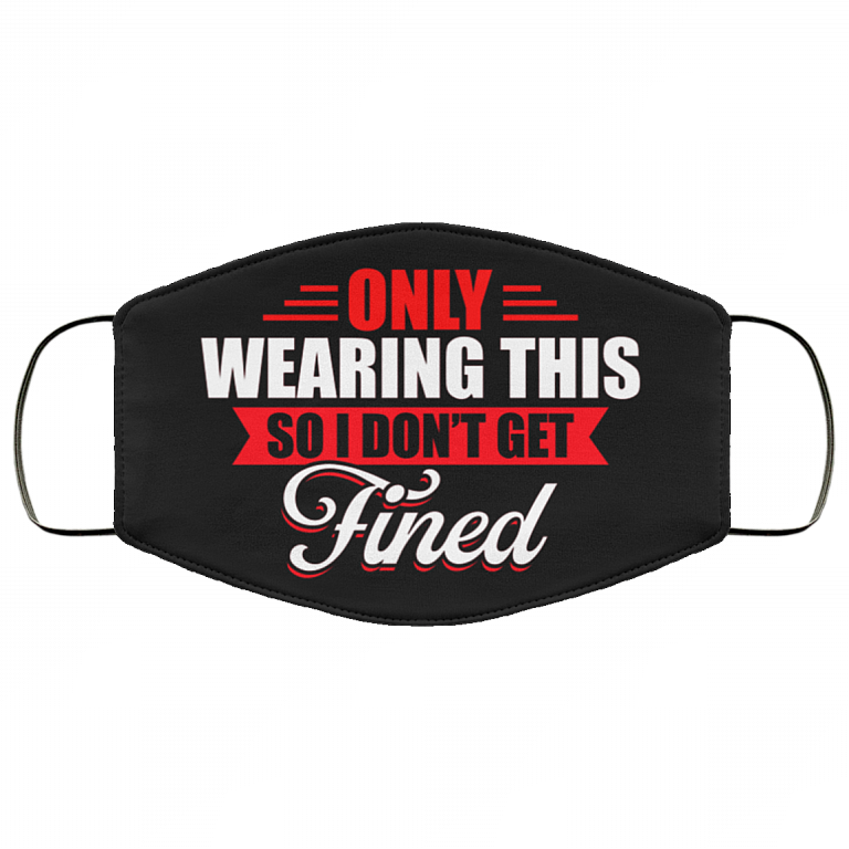 Only Wearing This So I Don't Get Fined Funny Washable Reusable Custom - Printed Cloth Face Mask Cover, Black, Cloth Face Cover
