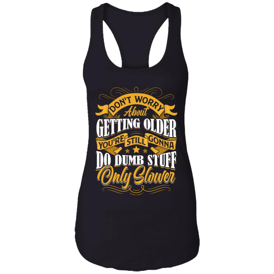 Don't Worry About Getting Older You're Still Gonna Do Dumb Stuff Only Slower Cotton Tank Top Tee - Ladies Racerback Tank, Black, Ladies Racerback Tank