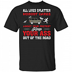 All Lives Splatter Nobody Cares About Your Protest Keep Your Ass Out Of The Road T-shirt, Black, Unisex T-Shirt