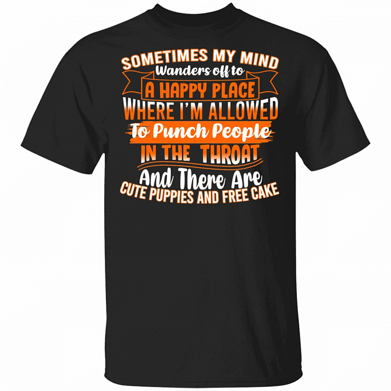 Sometimes My Mind Wanders Off To a Happy Place Where I'm Allowed To Punch People In The Throat T-Shirt - Funny Shirt, Black, Unisex T-Shirt