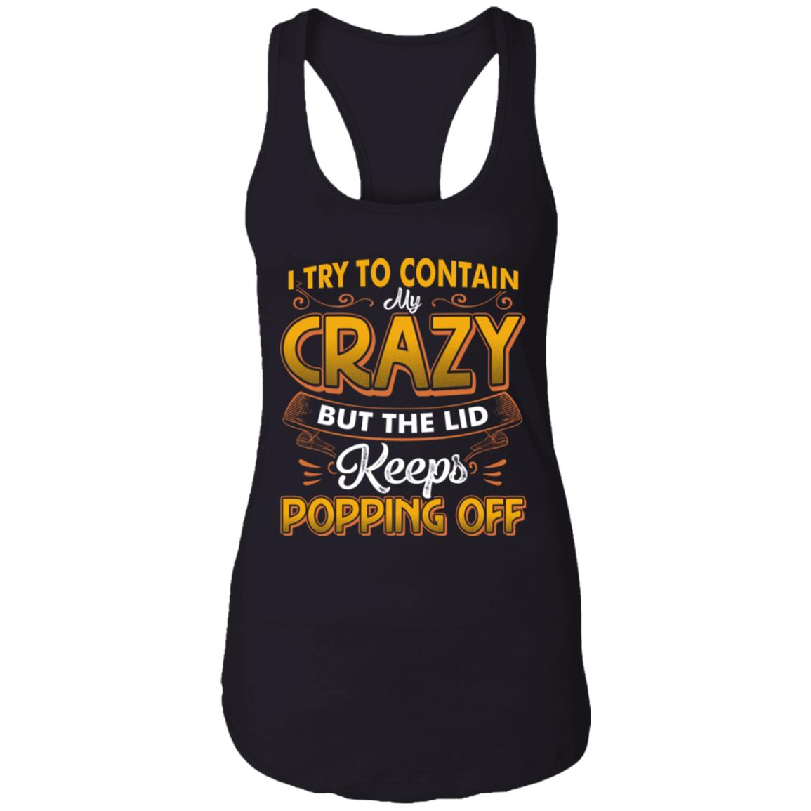 I Try To Contain Crazy But The Lid Keeps Popping Off Cotton Top Tee-Sarcastic Novelty Ladies Racerback Tank, Black, Ladies Racerback Tank