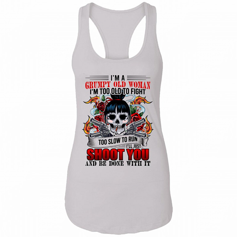 I'm A Grumpy Old Woman I'm Too Old To Fight Ladies Tank Tee - I'll Just Shoot You Be Done With It Tank Top, White, Ladies Racerback Tank