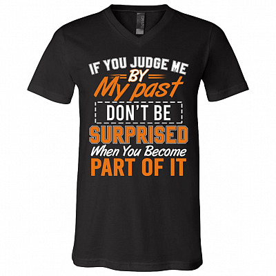If You Judge Me By My Past Don't Be Surprised When You Become Part Of It T-Shirt - V-Neck Shirt, Black, V-Neck T-Shirt