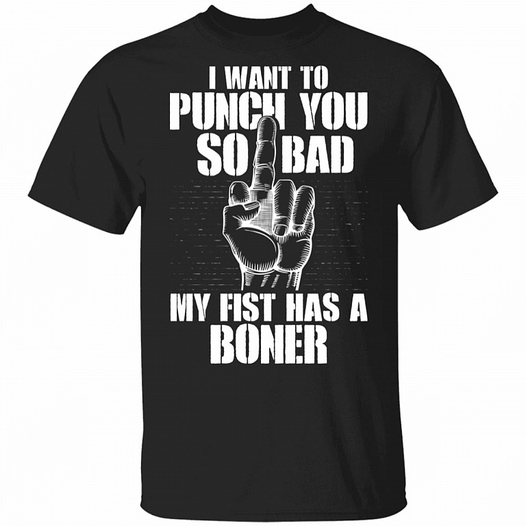 I Want To Punch You So Bad My Fist Has A Boner T-Shirt, Black, Unisex T-Shirt