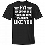 FYI I'm Out Of The Medicine That Makes Me Like You T-Shirt, Black, Unisex T-Shirt