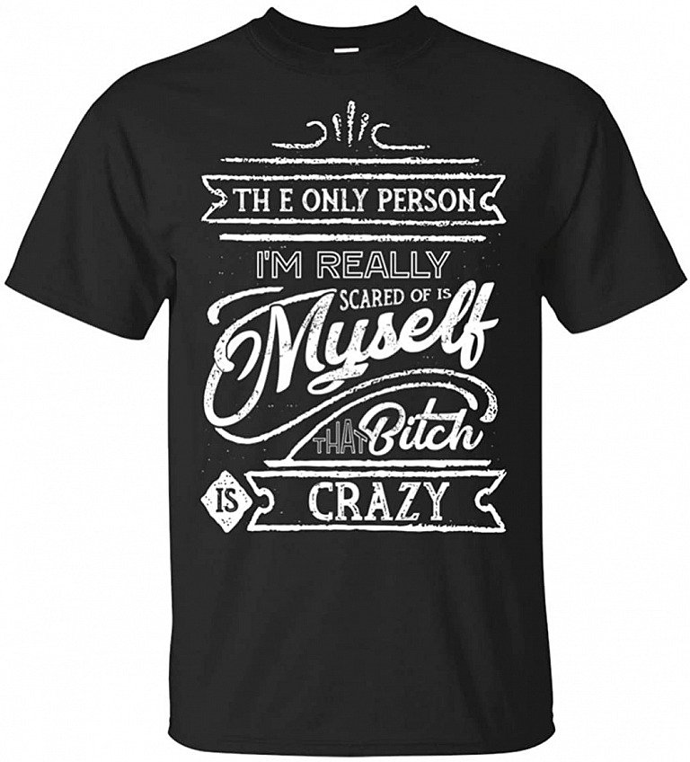 The Only Person I'm Really Scared of is Myself That Bit-ch is Crazy T-Shirt, Unisex T-Shirt, Black