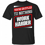 You're Entitled To Nothing Work Harder T-Shirt - Essential Employee Shirt, Black, Unisex T-Shirt