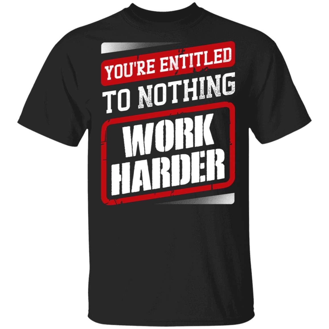 You're Entitled To Nothing Work Harder T-Shirt - Essential Employee Shirt, Black, Unisex T-Shirt