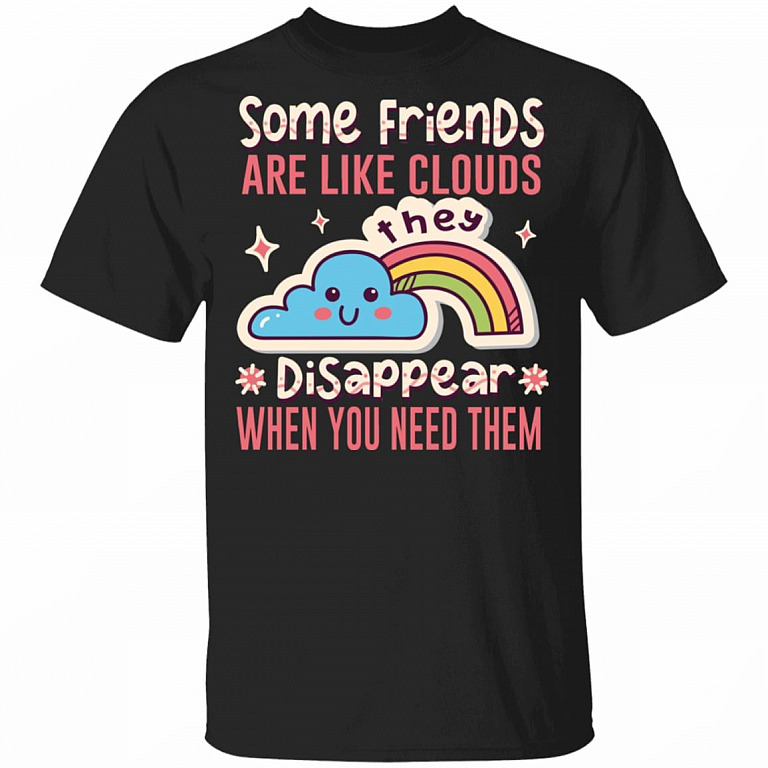 Some Friends Are Like Clouds They Disappear When You Need Them Funny T-Shirt, Black, Unisex T-Shirt