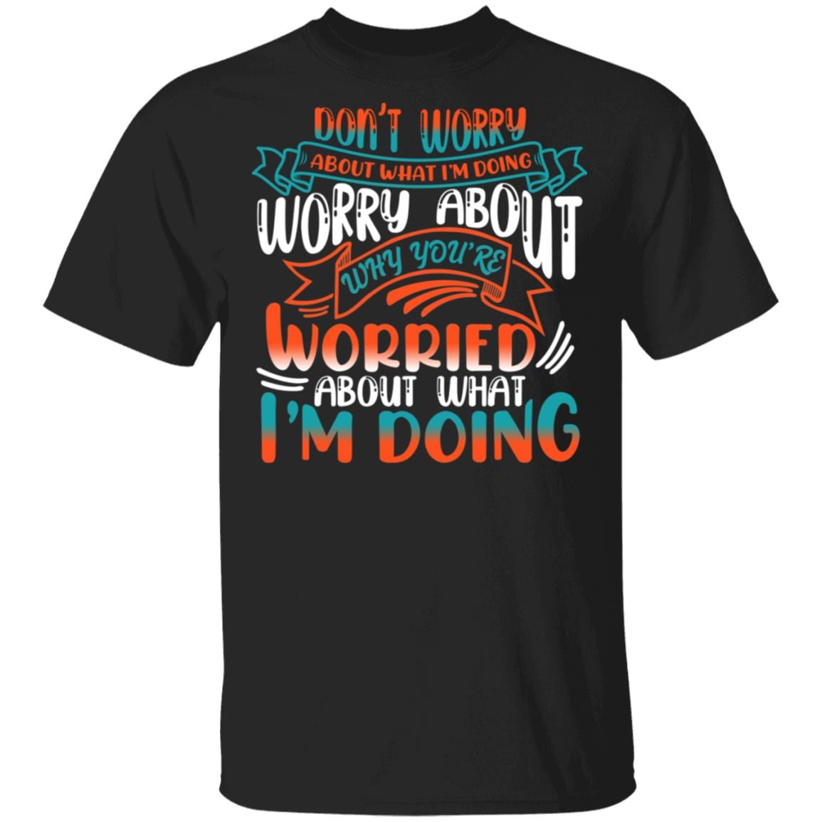 Don't Worry About What I'm Doing Worry About Why You're Worried About What I'm Doing Funny T-Shirt, Black, Unisex T-Shirt