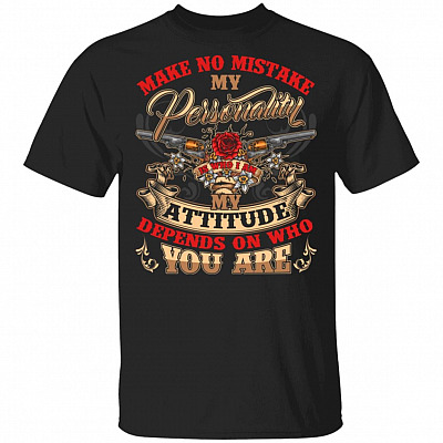 Make No Mistake My Personality Is Who I Am My Attitude Depends On Who You Are T-Shirt - Gun Shirt, Black, Unisex T-Shirt