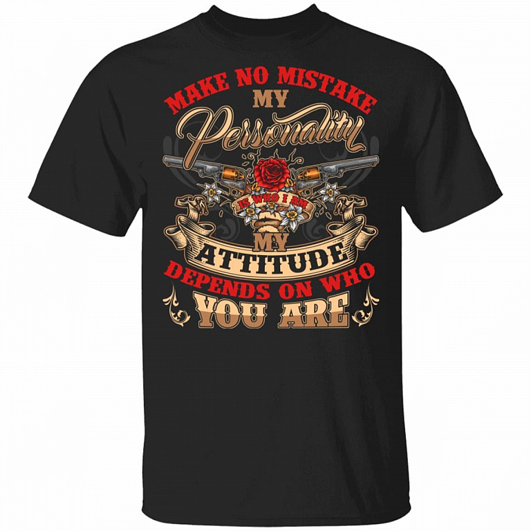Make No Mistake My Personality Is Who I Am My Attitude Depends On Who You Are T-Shirt - Gun Shirt, Black, Unisex T-Shirt