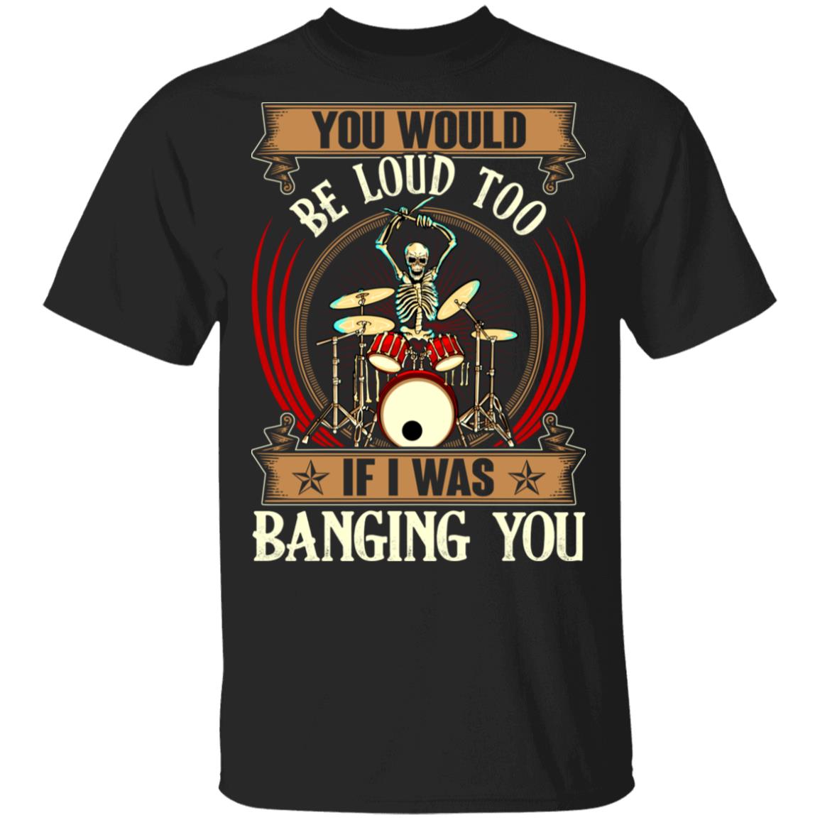 You Would Be Loud Too If I Was Banging You Vintage Drummer T-Shirt, Black, Unisex T-Shirt