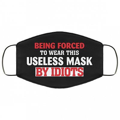 Being Forced to Wear This Useless Mask by Idiots Washable Reusable Custom - Printed Cloth Face Mask Cover, Black, Cloth Face Cover