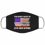 You Don't Have To Love It But You Don't Have To Live Here Either Washable Reusable Printed Cloth Face Mask, Black, Cloth Face Cover