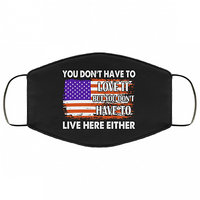 You Don't Have To Love It But You Don't Have To Live Here Either Washable Reusable Printed Cloth Face Mask, Black, Cloth Face Cover