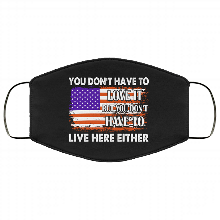 You Don't Have To Love It But You Don't Have To Live Here Either Washable Reusable Printed Cloth Face Mask, Black, Cloth Face Cover