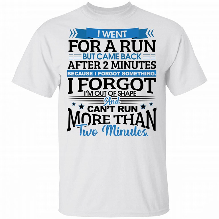 I Went For A Run But Came Back After 2 Minutes Because I Forgot Something I Forgot I'm Out Of Shape T-Shirt, White, Unisex T-Shirt