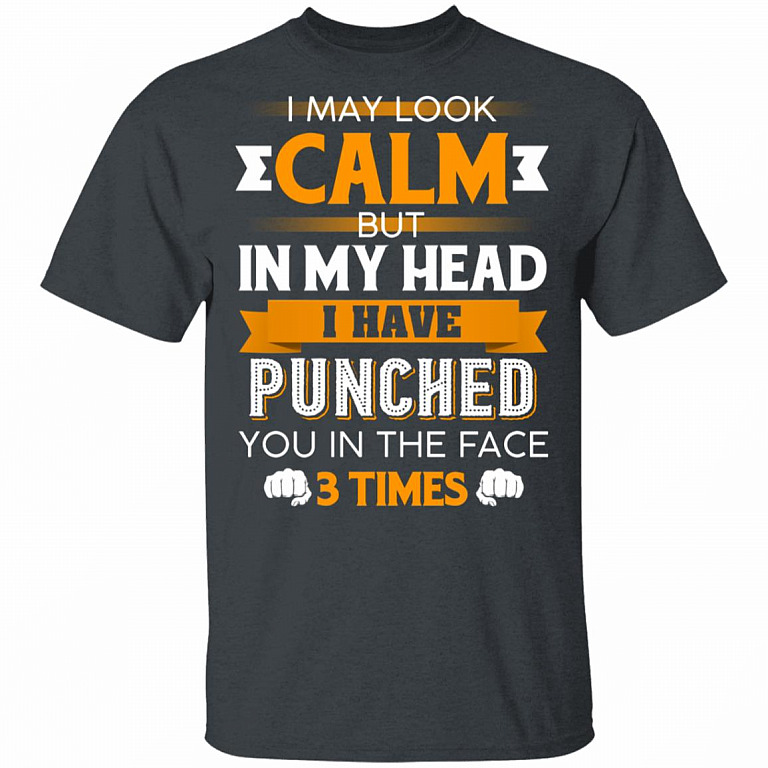 I May Look Calm But in My Head I Have Punched You in The Face 3 Times T-Shirt, Dark Heather, Unisex T-Shirt