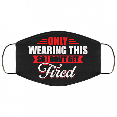 Only Wearing This So I Don't Get Fired Funny Washable Reusable Custom - Printed Cloth Face Mask Cover, Black, Cloth Face Cover