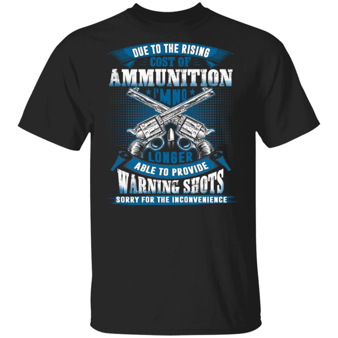 Due To The Rising Cost Of Ammunition I'm No Longer Able To Provide Warning Shots T-Shirtz, Black, Unisex T-Shirt