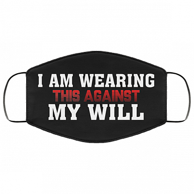 I Am Wearing This Against My Will Washable Reusable Custom - Printed Cloth Face Mask Cover, Black, Cloth Face Cover