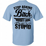 Stop Asking Why I'm A Bitch I Don't Ask Why You're So Stupid Print On Back T-Shirt #1, Light Blue, Unisex T-Shirt