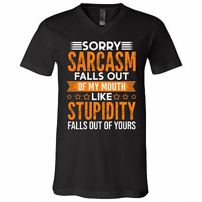 Sorry Sarcasm Falls Out Of My Mouth Like Stupidity Falls Out Of Yours Funny Saying T-Shirt - V-Neck Shirt, Black, V-Neck T-Shirt