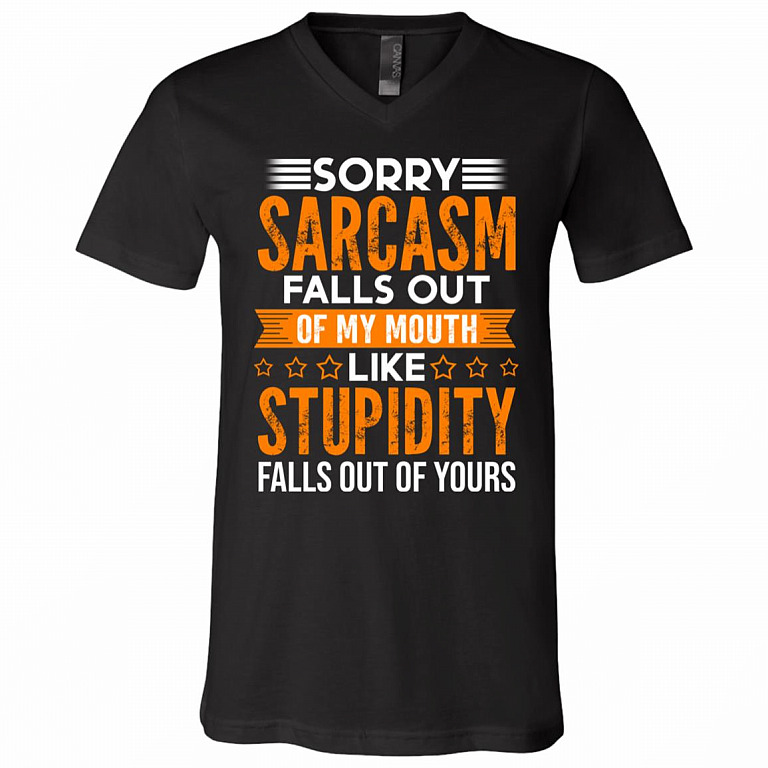 Sorry Sarcasm Falls Out Of My Mouth Like Stupidity Falls Out Of Yours Funny Saying T-Shirt - V-Neck Shirt, Black, V-Neck T-Shirt