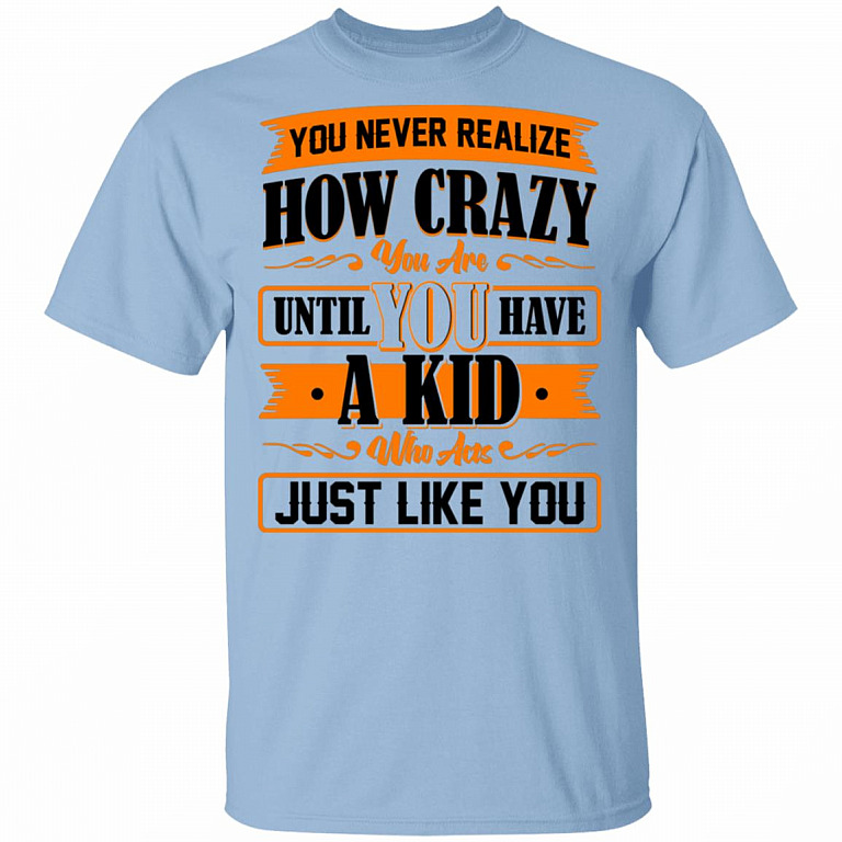You Never Realize How Crazy You Are Until You Have a Kid T-Shirt - Funny Parenting Shirt, Light Blue, Unisex T-Shirt
