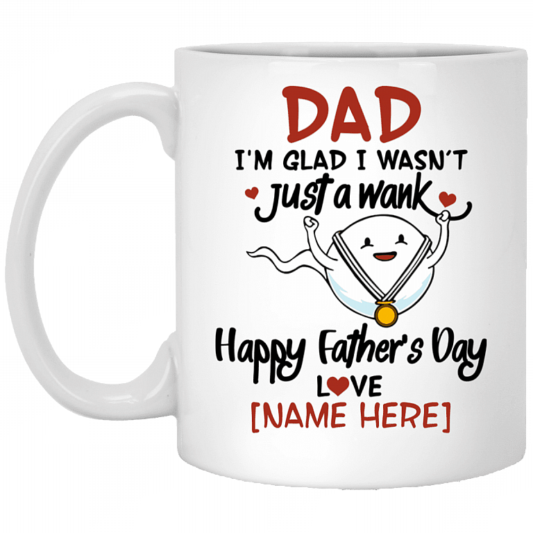 Personalized Dad I'm Glad I Wasn't Just A Wank Happy Father's Day Funny Coffee Mug - Water Bottle, White, 11 oz. White Mug