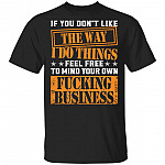 If You Don't Like the Way I Do Things Feel Free to Mind Your Own Fcking Business T-Shirt- Funny Graphic Shirt, Black, Unisex T-Shirt