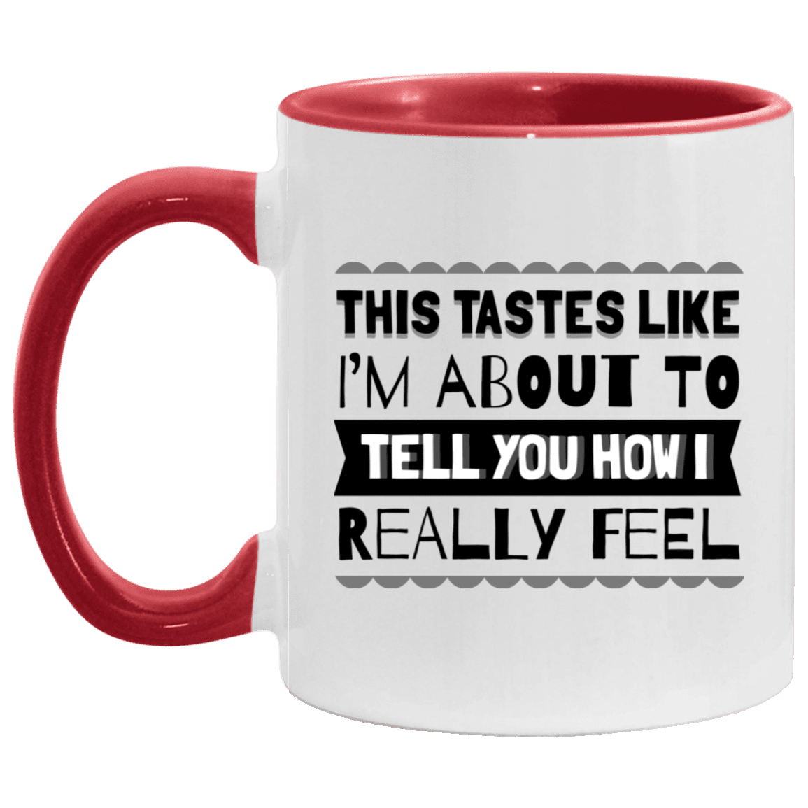 This Tastes Like I'm About To Tell You How I Really Feel Accent Mug - Ceramic Coffee Mug, White/Red, 11 oz. Accent Mug This Tastes Like I'm About To Tell You How I Really Feel Accent Mug - Ceramic Coffee Mug, White/Red, 11 oz. Accent Mug