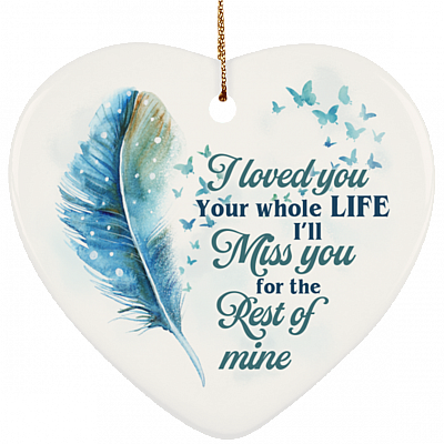 I Loved You Your Whole Life I'll Miss You For The Rest Of Mine Heart Porcelain Ceramic Ornament Keepsake, White, Ceramic Heart Ornament