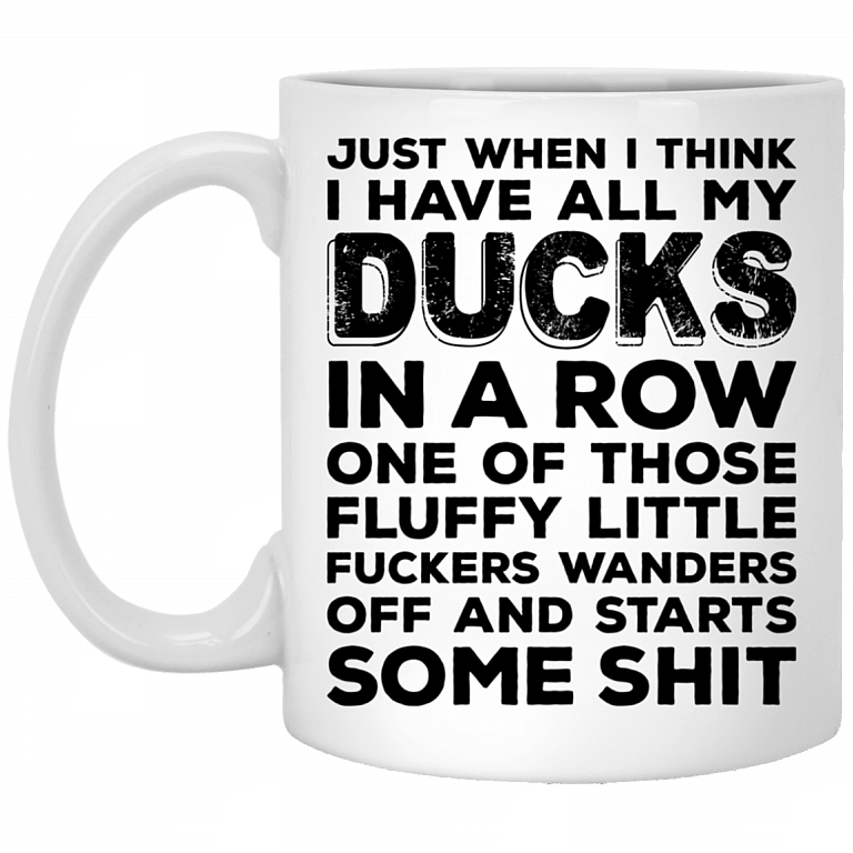 Just When U Think I Have All My Ducks in a Row Funny Sarcasm Ceramic Coffee Mug - Beer Stein - Water Bottle, White, 11 oz. White Mug