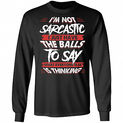 I'm Not Sarcastic I Just Have The Balls To Say What Everyone Else Is Thinking Hoodie - Sweatshirt - Long Sleeve, Black, Long Sleeve