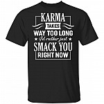 Karma Takes Way Too Long I'd Rather Just Smack You Right Now T-Shirt, Black, Unisex T-Shirt
