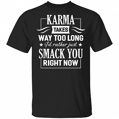 Karma Takes Way Too Long I'd Rather Just Smack You Right Now T-Shirt, Black, Unisex T-Shirt