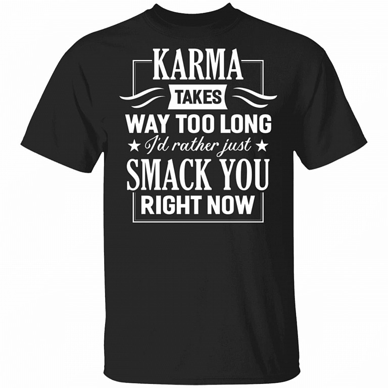 Karma Takes Way Too Long I'd Rather Just Smack You Right Now T-Shirt, Black, Unisex T-Shirt