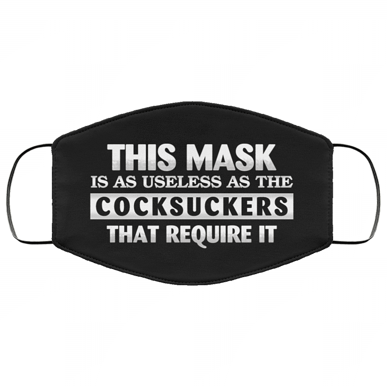 This Mask Is as Useless as the Cocksuckers That Require It Washable Reusable Custom - Printed Cloth Face Mask, Black, Cloth Face Cover