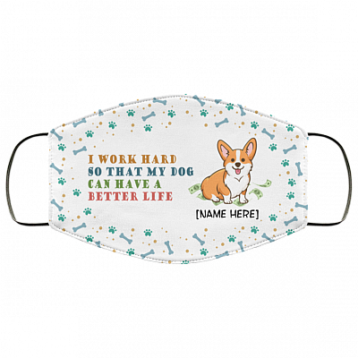 Personalized I Work Hard So That My Dog Can Have A Better Life Corgi Washable Reusable Custom - Printed Cloth Face Mask Cover, White, Cloth Face Cover